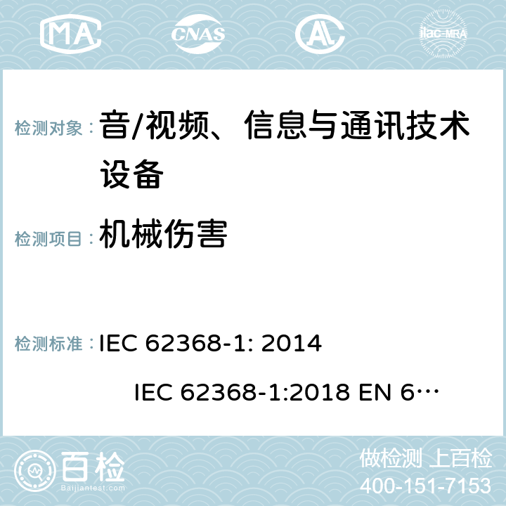 机械伤害 音/视频、信息与通讯技术设备 第1部分：安全要求 IEC 62368-1: 2014 IEC 62368-1:2018 EN 62368-1: 2014 + A11:2017 UL 62368-1:2014 AS/NZS 62368.1:2018 8