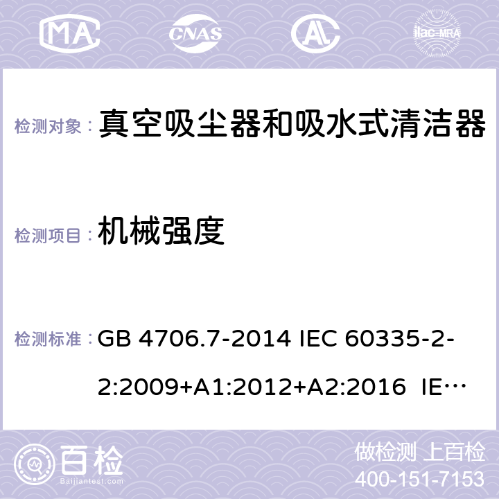 机械强度 家用和类似用途电器的安全 真空吸尘器和吸水式清洁器具的特殊要求 GB 4706.7-2014 IEC 60335-2-2:2009+A1:2012+A2:2016 IEC 60335-2-2:2019 EN 60335-2-2:2010+A11:2012+A1:2013 BS EN 60335-2-2:2010+A11:2012+A1:2013 21