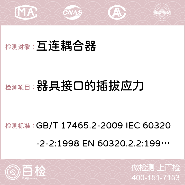 器具接口的插拔应力 家用和类似用途器具耦合器 第2部分：家用和类似设备用互连耦合器 GB/T 17465.2-2009 IEC 60320-2-2:1998 EN 60320.2.2:1998 BS EN 60320.2.2:1 AS/NZS 60320.2.2:2004 17