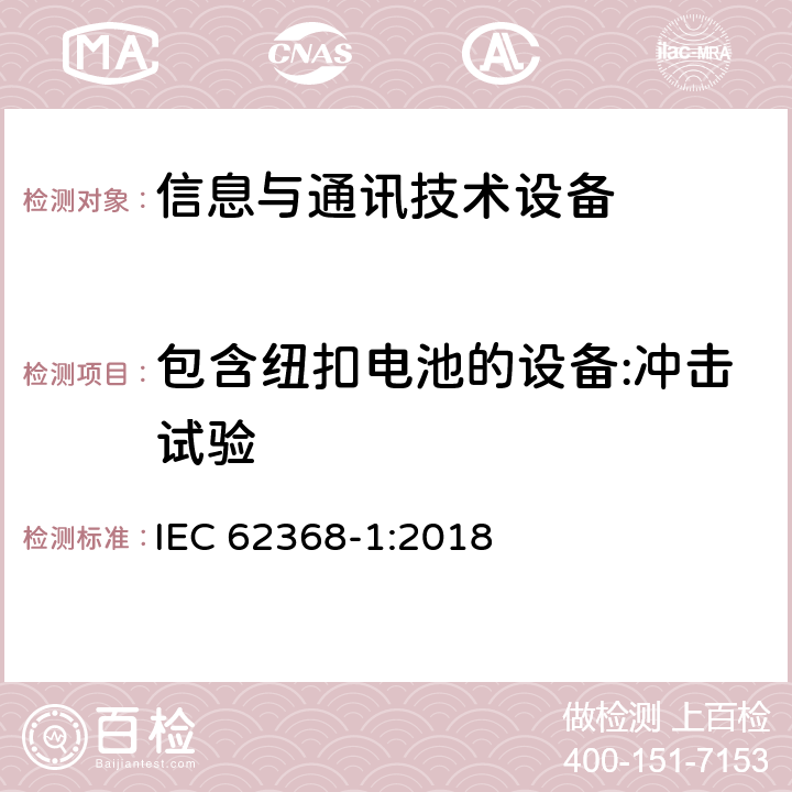 包含纽扣电池的设备:冲击试验 音频/视频、信息技术和通信技术设备 第1部分：安全要求 IEC 62368-1:2018 4.8.4.5