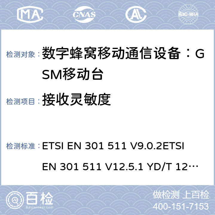 接收灵敏度 ETSI EN 301 511 全球移动通信系统(GSM)；移动台(MS)设备；涵盖第2014/53/EU号指令第3.2条基本要求的统一标准  V9.0.2 V12.5.1 YD/T 1214-2006 YD/T 1215-2006 GB/T 22450.1-2008 4.3.21