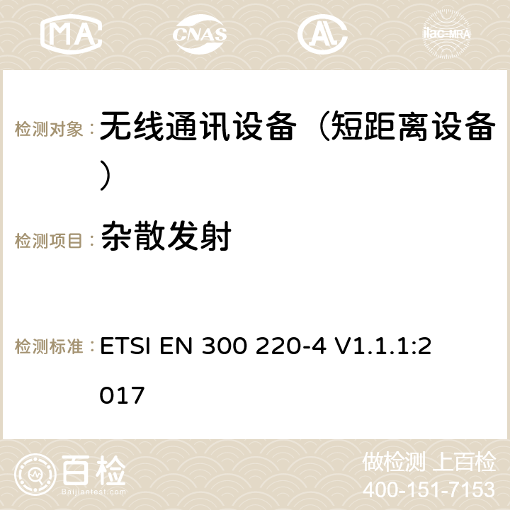 杂散发射 短距离设备（SRD);使用在频率范围25MHz-1000MHz的射频设备;第4部分：涵盖指令2014/53/EU第3.2条基本要求的协调标准,工作在169,400 MHz to 169,475 MHz指定频段的计量装置 
ETSI EN 300 220-4 V1.1.1:2017 4.2.2