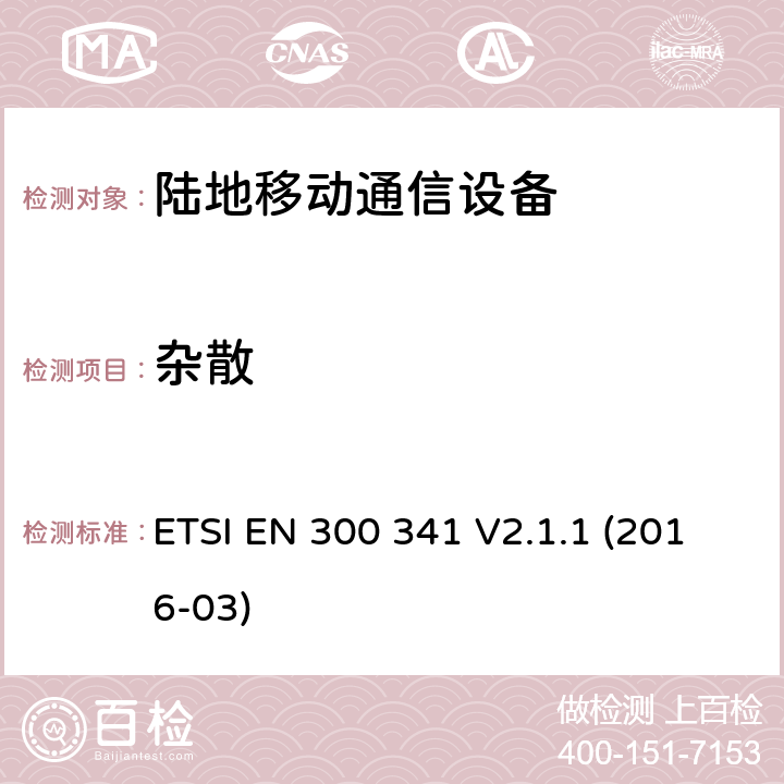 雜散 陸地移動業(yè)務(wù);無線電設(shè)備采用集成天線發(fā)射在接收機中發(fā)起特定響應(yīng)的信號;統(tǒng)一標準涵蓋基本要求指令2014/53 / EU第3.2條 ETSI EN 300 341 V2.1.1 (2016-03) 8.4, 9.7