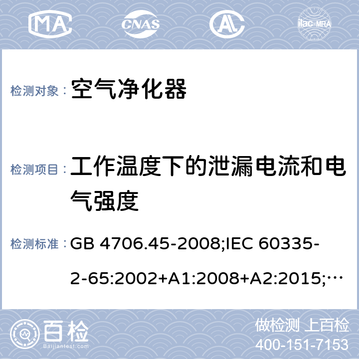 工作温度下的泄漏电流和电气强度 家用和类似用途电器的安全 空气净化器的特殊要求 GB 4706.45-2008;
IEC 60335-2-65:2002+A1:2008+A2:2015;
EN 60335-2-65:2003+A1:2008+A11:2012;
AS/NZS 60335.2.65:2015 13