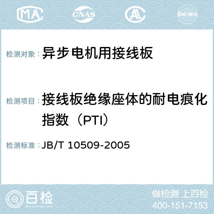 接线板绝缘座体的耐电痕化指数（PTI） JB/T 10509-2005 中小型异步电机用接线板技术条件(机座号63～355)