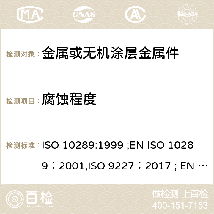 腐蚀程度 金属表面上的金属或其它无机涂层腐蚀方法 - 腐蚀后样品和人工制品的评估 人造环境腐蚀测试 - 盐雾测试 ISO 10289:1999 ;EN ISO 10289：2001,ISO 9227：2017 ; EN ISO 9227：2017 BS EN ISO 9227：2017