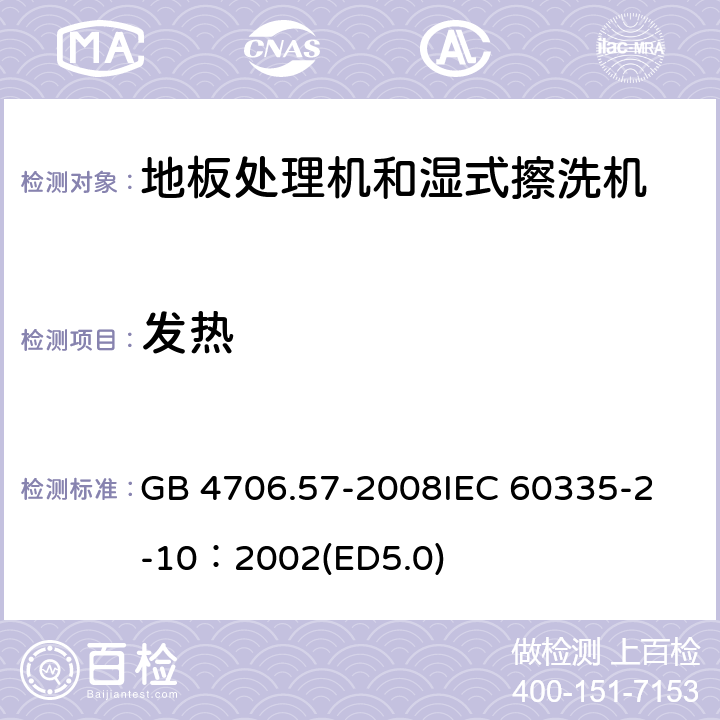 发热 家用和类似用途电器的安全 地板处理机和湿式擦洗机的特殊要求 GB 4706.57-2008
IEC 60335-2-10：2002(ED5.0) 11