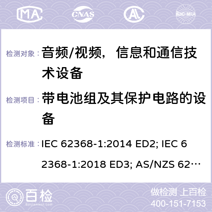 带电池组及其保护电路的设备 音频/视频，信息和通信技术设备 - 第1部分：安全要求 IEC 62368-1:2014 ED2; IEC 62368-1:2018 ED3; AS/NZS 62368.1:2018; EN 62368-1:2014/A11:2017; EN 62368-1: 2020; UL 62368-1 Ed.2:2014-12-01; UL62368-1 Ed.3:2019-07-05;CAN/CSA-C22.2 NO. 62368-1-14(R2019) 附录M