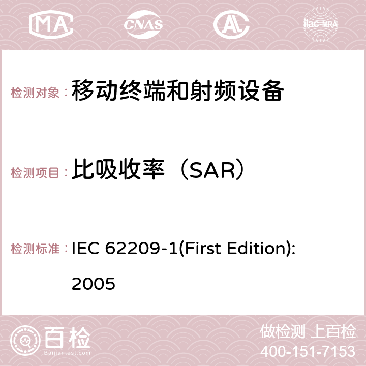 比吸收率（SAR） IEC 62209-1 人暴露于手持和车载无线通信设备产生的射频场.人体模型、仪器使用和规程.第1部分:紧贴耳朵使用的手持设备(频率范围300 MHz到3 GHz)的吸收率(SAR)测定规程 (First Edition):2005