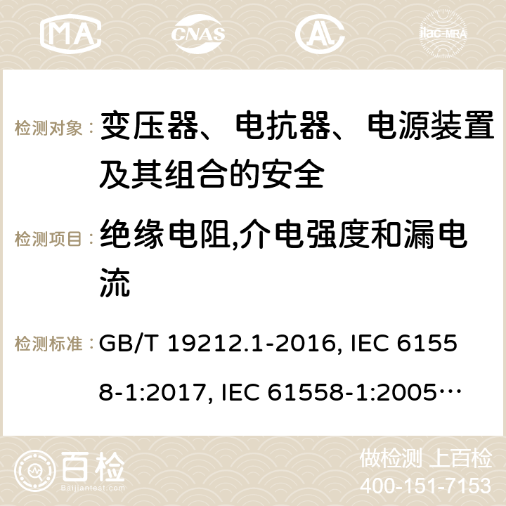 绝缘电阻,介电强度和漏电流 变压器、电抗器、电源装置及其组合的安全 第1部分：通用要求和试验 GB/T 19212.1-2016, IEC 61558-1:2017, IEC 61558-1:2005+A1:2009, EN IEC 61558-1:2019, EN 61558-1:2005+ A1:2009, AS/NZS 61558.1:2018+A1:2020 18