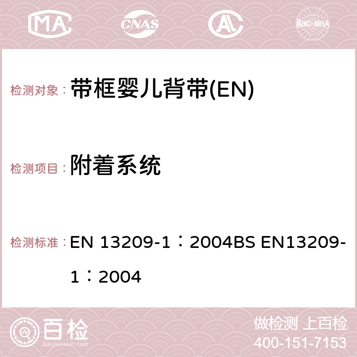 附着系统 EN 13209-1:2004 儿童护理产品-背带-安全要求和测试方法 第一部分：带框婴儿背带 EN 13209-1：2004
BS EN13209-1：2004 6.8