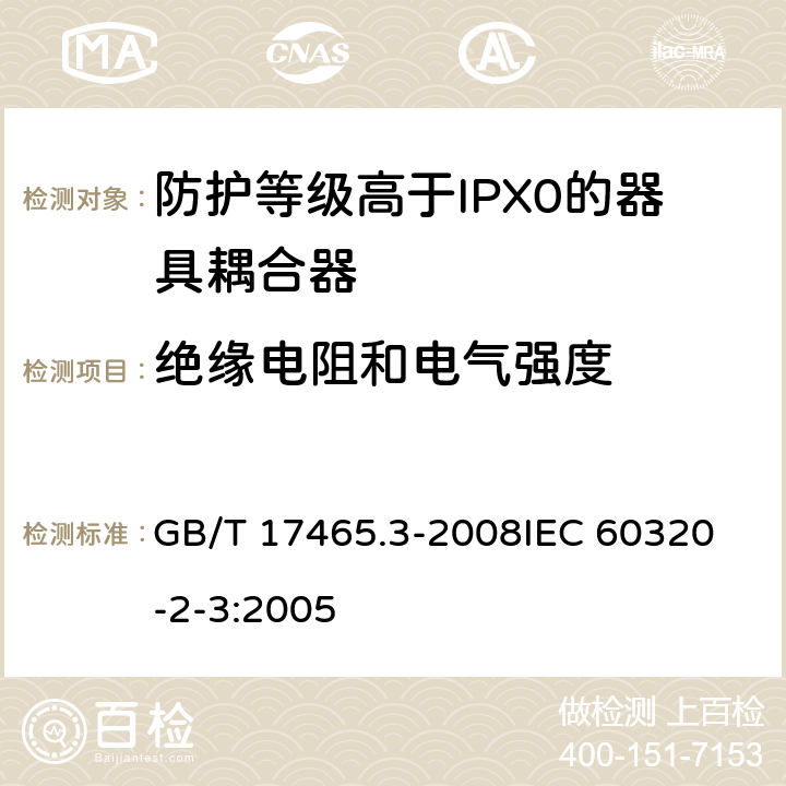 绝缘电阻和电气强度 家用和类似用途器具耦合器第2部分:防护等级高于IPX0的器具耦合器 GB/T 17465.3-2008
IEC 60320-2-3:2005 15