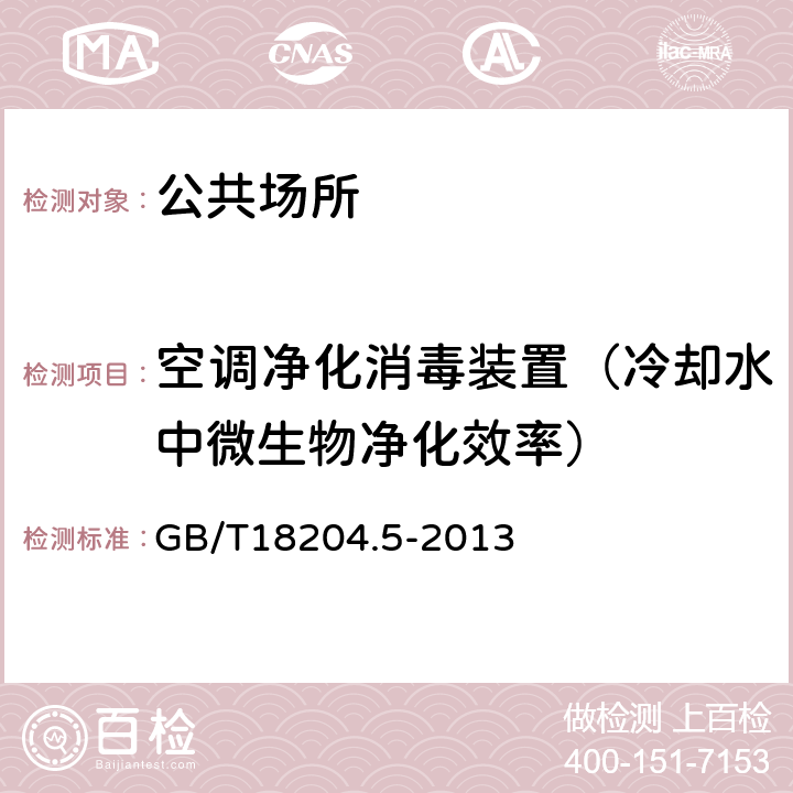 空调净化消毒装置（冷却水中微生物净化效率） 公共场所卫生检验方法第5部分：集中空调通风系统 GB/T18204.5-2013 12.8