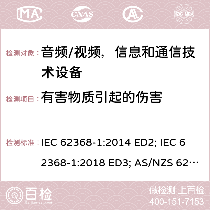 有害物质引起的伤害 音频/视频，信息和通信技术设备 - 第1部分：安全要求 IEC 62368-1:2014 ED2; IEC 62368-1:2018 ED3; AS/NZS 62368.1:2018; EN 62368-1:2014/A11:2017; EN 62368-1: 2020; UL 62368-1 Ed.2:2014-12-01; UL62368-1 Ed.3:2019-07-05;CAN/CSA-C22.2 NO. 62368-1-14(R2019) 7