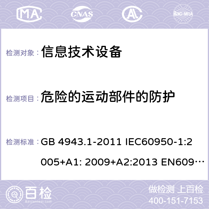 危险的运动部件的防护 信息技术设备-安全-第1部分：通用要求 GB 4943.1-2011 IEC60950-1:2005+A1: 2009+A2:2013 EN60950-1:2006+A11:2009+A1:2010+A12:2011+A2:2013 AS/NZS 60950.1:2015 UL 60950:2014 4.4