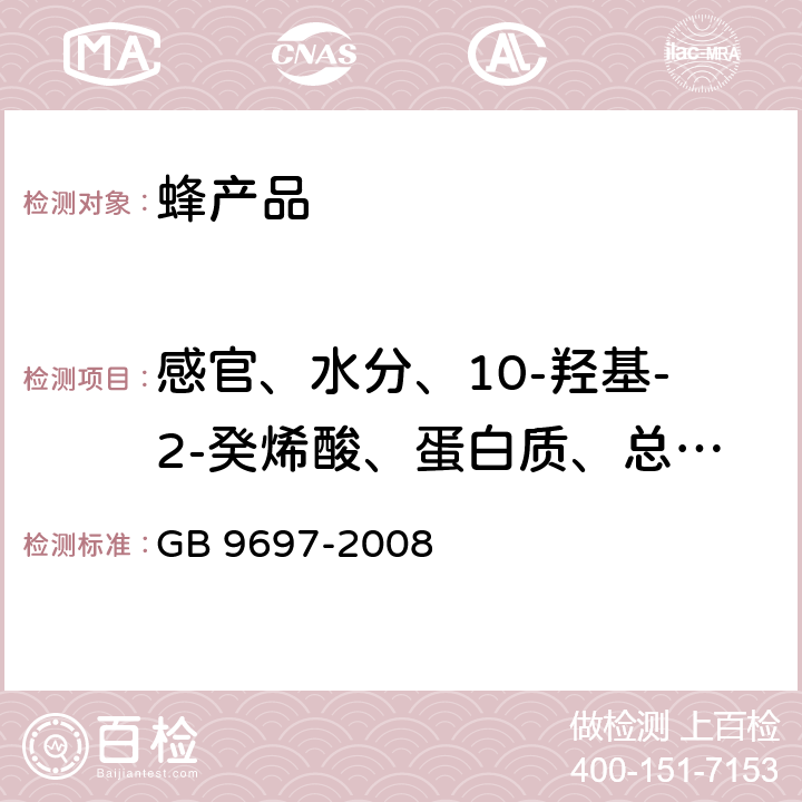 感官、水分、10-羟基-2-癸烯酸、蛋白质、总糖、灰分、酸度、淀粉 蜂王浆 GB 9697-2008 4.1,5.2,5.3,5.4,5.5,5.6,5.7,5.8