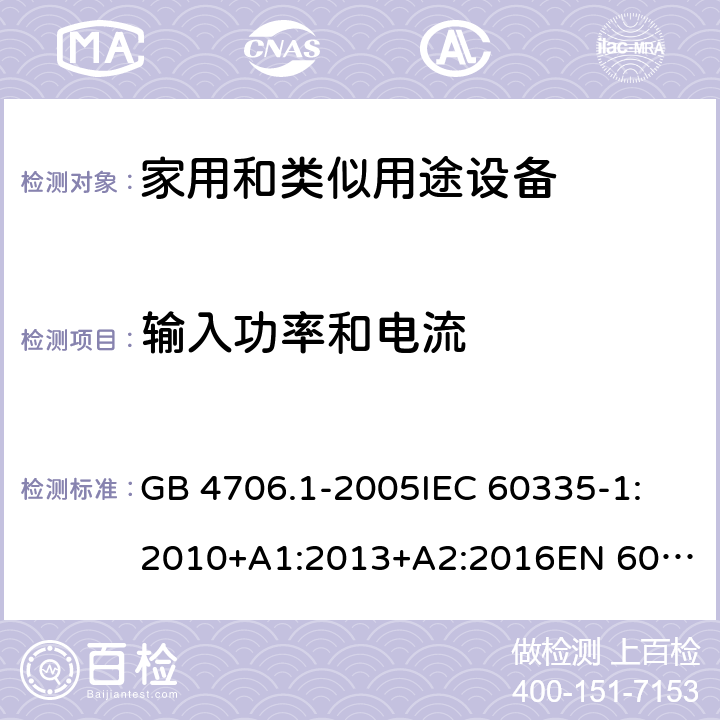 输入功率和电流 家用和类似用途电器的安全 第1部分:通用要求 GB 4706.1-2005
IEC 60335-1:2010+A1:2013+A2:2016
EN 60335-1:2012+A11:2014+A12:2017+A13:2017+A14:2019
AS/NZS 60335.1:2011+A1:2012+A2:2014+A3:2015+A4:2017+A5:2019 10