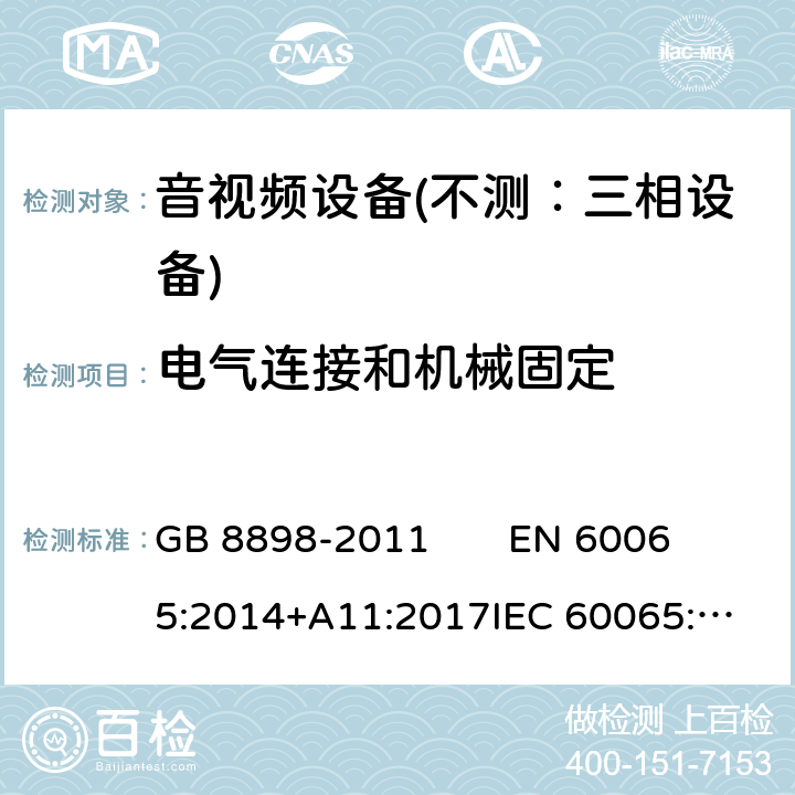 电气连接和机械固定 音频、视频及类似电子设备 安全要求 GB 8898-2011 
EN 60065:2014+A11:2017
IEC 60065:2001+A1:2005+A2:2010 
IEC 60065:2014 (Ed.8） 17