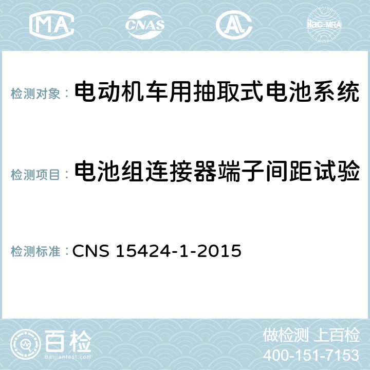 电池组连接器端子间距试验 电动机车电池系统——第1部：抽取式电池系统安全要求 CNS 15424-1-2015 4.3.1