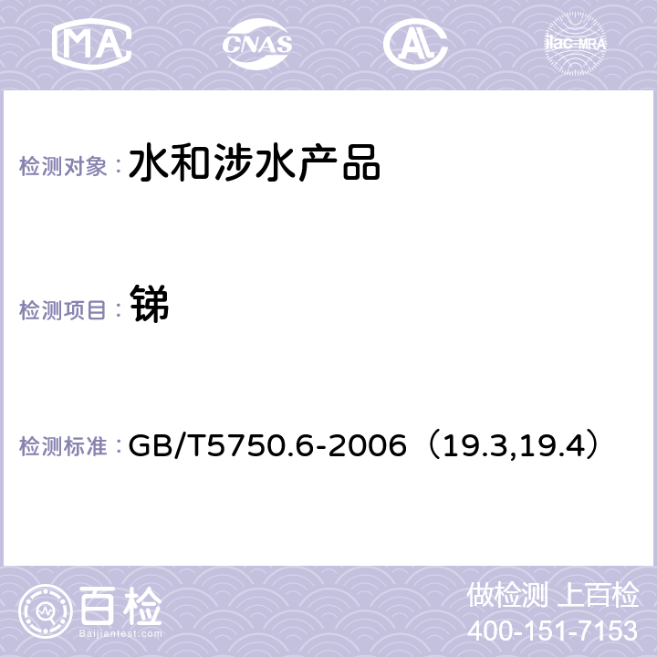 锑 《生活饮用水卫生规范》附件2~4（卫生部，2001） 生活饮用水标准检验方法 金属指标 GB/T5750.6-2006（19.3,19.4）