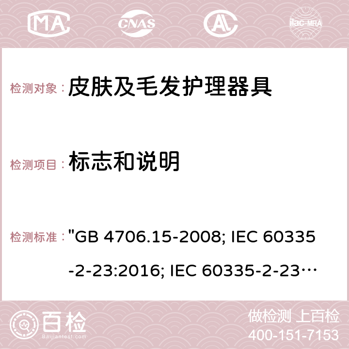 標(biāo)志和說(shuō)明 家用和類似用途電器的安全 皮膚及毛發(fā)護(hù)理器具的特殊要求 "GB 4706.15-2008; IEC 60335-2-23:2016; IEC 60335-2-23:2016+A1:2019; EN 60335-2-23:2003+A1:2008+A11:2010+A2:2015; AS/NZS 60335-2-23:2012+A1:2015; AS/NZS 60335-2-23:2017; BS EN 60335-2-23:2003+A2:2015" 7