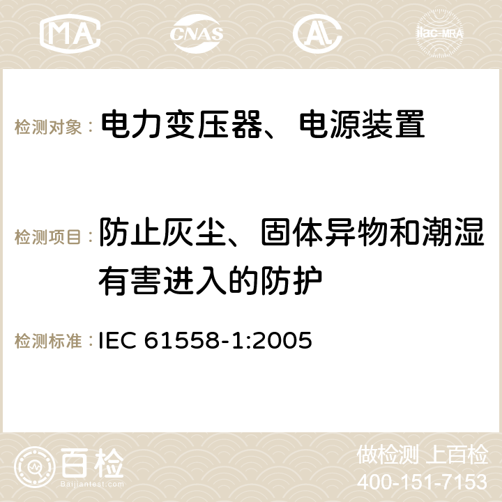 防止灰尘、固体异物和潮湿有害进入的防护 电力变压器，电源，电抗器和类似产品的安全 - 第1部分：通用要求和测试 IEC 61558-1:2005 17