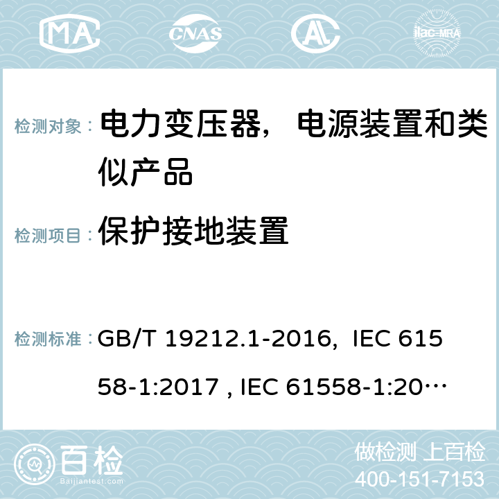 保护接地装置 变压器、电抗器、电源装置及其组合的安全 第1部分：通用要求和试验 GB/T 19212.1-2016, IEC 61558-1:2017 , IEC 61558-1:2005+AMD1:2009, BS/EN IEC 61558-1:2019, BS/EN 61558-1:2005+A1: 2009, AS/NZS 61558.1:2018, AS/NZS 61558.1:2008+Amd2:2015, AS/NZS 61558.1:2018+Amd1：2020+Amd2:2020, JIS C 61558-1:2019 24