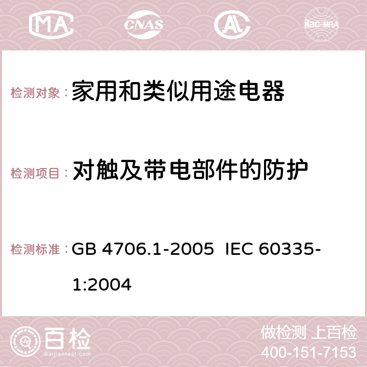 对触及带电部件的防护 家用和类似用途电器的安全 第一部分:通用要求 GB 4706.1-2005 
IEC 60335-1:2004 8