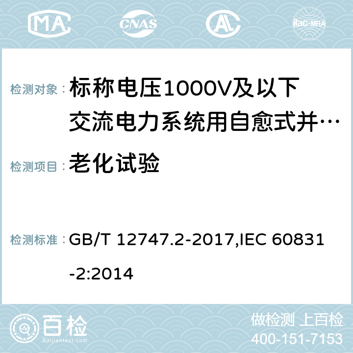 老化试验 标称电压1000 V及以下交流电力系统用 自愈式并联电容器 第2部分：老化试验、自愈性试验和破坏试验 GB/T 12747.2-2017,IEC 60831-2:2014 17