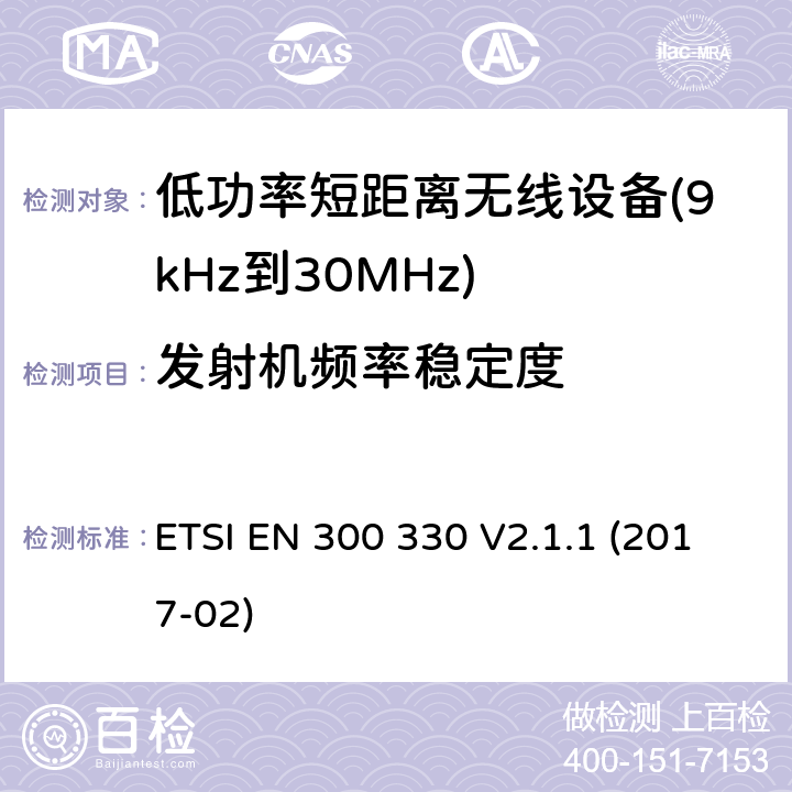 发射机频率稳定度 短距离设备（SRD）； 频率范围内的无线电设备 9 kHz至25 MHz和感应环路系统 在9 kHz至30 MHz的频率范围内; 涵盖基本要求的统一标准 指令2014/53/EU 第3.2条 ETSI EN 300 330 V2.1.1 (2017-02) 4.3.10