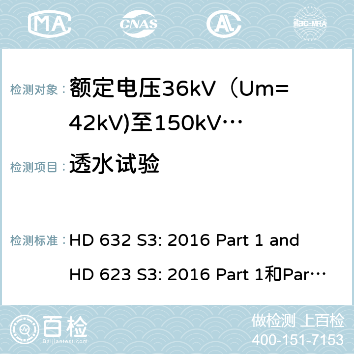 透水试验 额定电压30kV(Um=36 kV)到150kV(Um=170 kV)挤包绝缘电力电缆及其附件 试验方法和要求 HD 632 S3: 2016 Part 1 and HD 623 S3: 2016 Part 1和Part 4 Section D 12.5.14,10.13