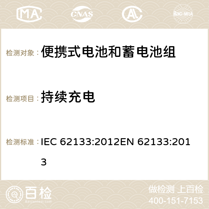 持续充电 便携式电子产品用的含碱性或非酸性电解液的单体蓄电池和电池组-安全要求 IEC 62133:2012
EN 62133:2013 8.2.1