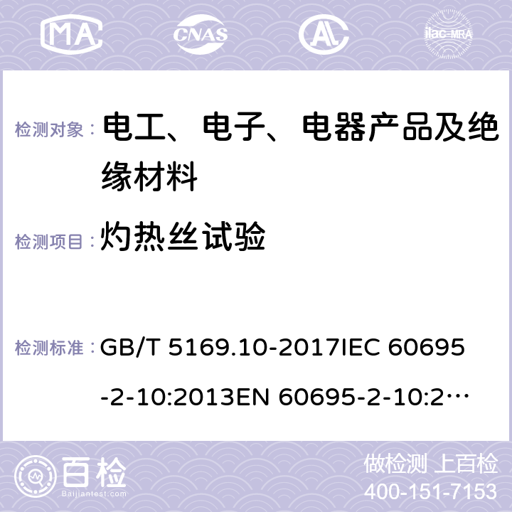 灼热丝试验 电工电子产品着火危险试验 第10部分：灼热丝/热丝基本试验方法 灼热丝装置和通用试验方法 GB/T 5169.10-2017
IEC 60695-2-10:2013
EN 60695-2-10:2013 7