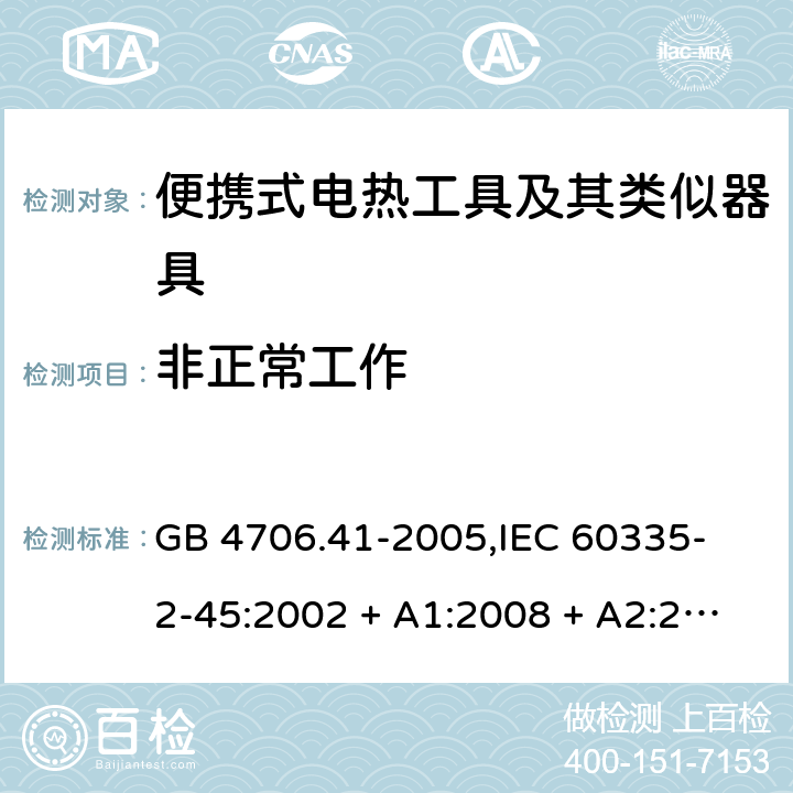 非正常工作 家用和类似用途电器的安全 便携式电热工具及其类似器具的特殊要求 GB 4706.41-2005,
IEC 60335-2-45:2002 + A1:2008 + A2:2011,
EN 60335-2-45:2002 + A1:2008 + A2:2012,
AS/NZS 60335.2.45:2012,
BS EN 60335-2-45:2002 + A1:2008 + A2:2012 19