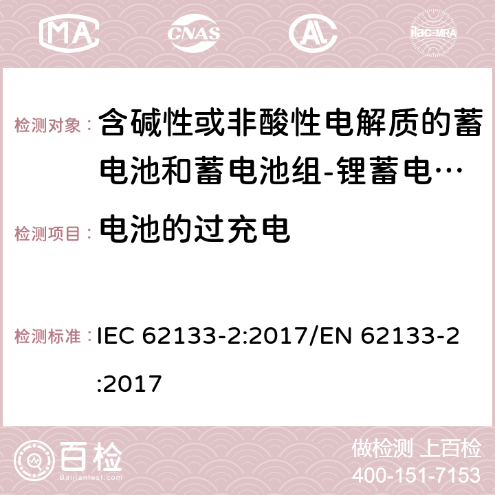 电池的过充电 含碱性或其他非酸性电解质的蓄电池和蓄电池组 便携式密封蓄电池和蓄电池组的安全性要求第2部分：锂体系 IEC 62133-2:2017/EN 62133-2:2017 7.3.6