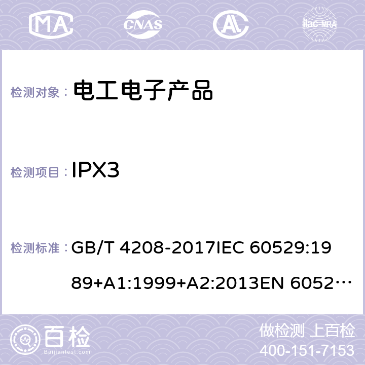 IPX3 外壳防护等级（IP代码） GB/T 4208-2017
IEC 60529:1989+A1:1999+A2:2013
EN 60529:1991+A1:2000+A2:2013
AS 60529:2004+REC:2018 14.2.3