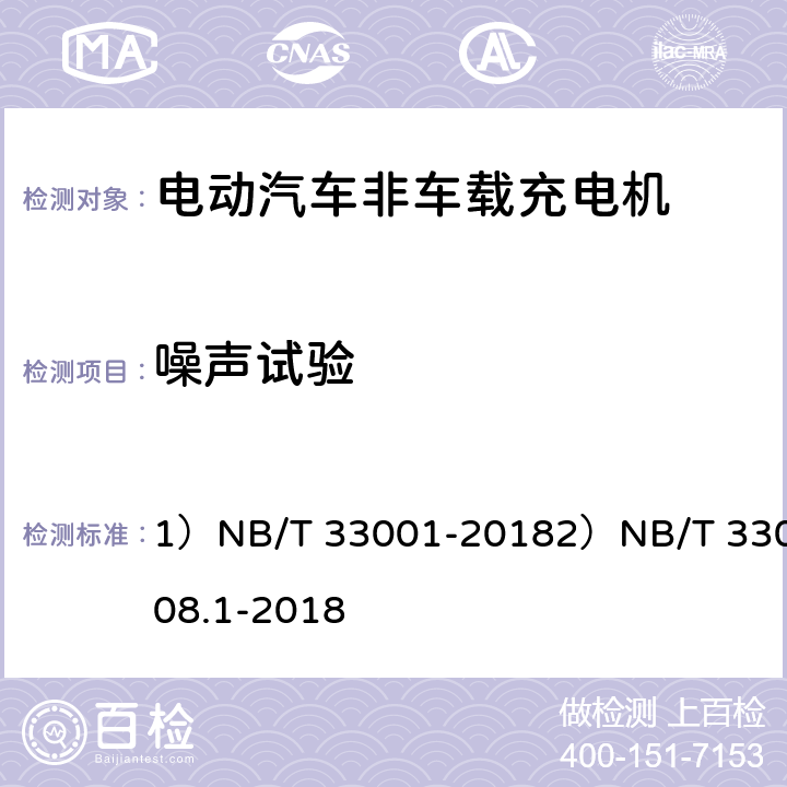 噪声试验 1、电动汽车非车载传导式充电机技术条件2、电动汽车充电设备检验试验规范 第1部分：非车载充电机 1）NB/T 33001-20182）NB/T 33008.1-2018 1)7.162)5.16