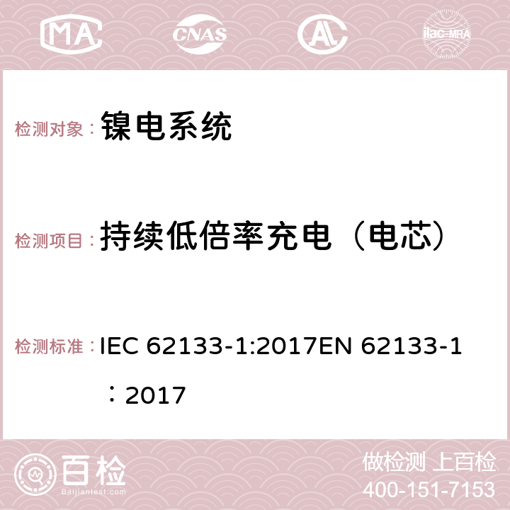 持续低倍率充电（电芯） 碱性或其它非酸性电解质二次电池和电池组——便携式和便携式装置用密封式二次电池和电池组-第1部分：镍电系统 IEC 62133-1:2017
EN 62133-1：2017 7