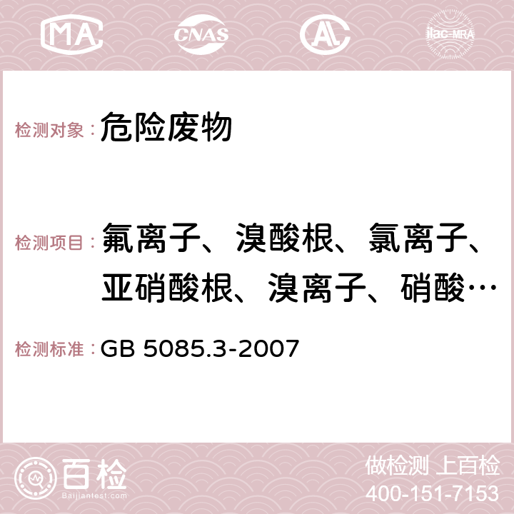 氟离子、溴酸根、氯离子、亚硝酸根、溴离子、硝酸根、磷酸根、硫酸根 危险废物鉴别标准 浸出毒性鉴别 GB 5085.3-2007 附录F 固体废物 氟离子、溴酸根、氯离子、亚硝酸根、氰酸根、溴离子、硝酸根、磷酸根、硫酸根的测定 离子色谱法