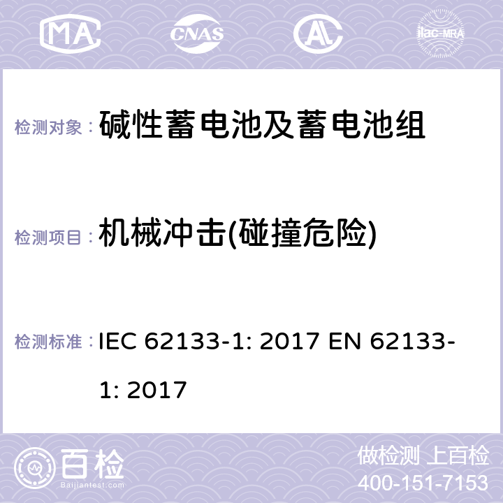 机械冲击(碰撞危险) 含碱性或其它非酸性电解质的蓄电池和蓄电池组-便携式应用密封蓄电池和蓄电池组的安全要求-第一部分：镍系 IEC 62133-1: 2017 EN 62133-1: 2017 7.3.4