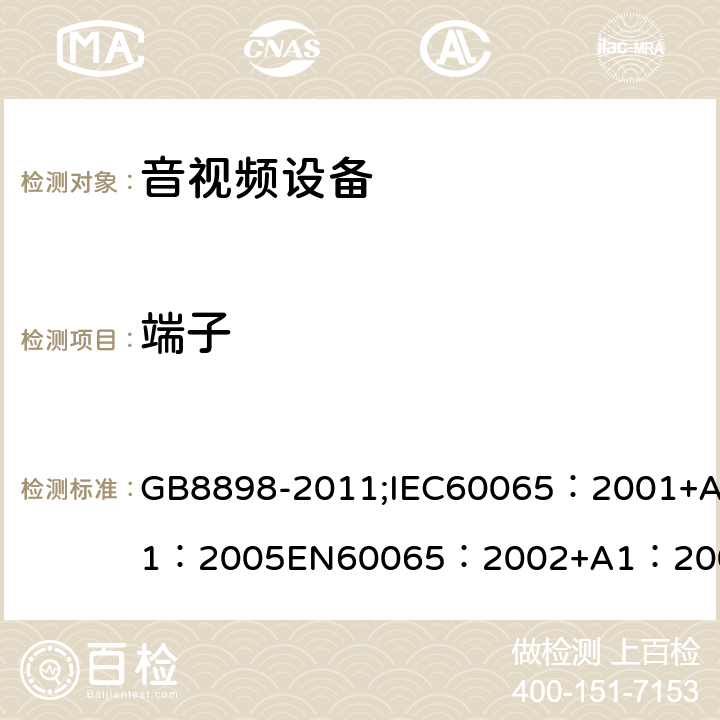 端子 音频、视频及类似电子设备 安全要求 GB8898-2011;IEC60065：2001+A1：2005EN60065：2002+A1：2006AS/NZS 60065:2003 IEC60065：2011(ed7.2)IEC60065：2014EN60065：2002+A1：2006+A12：2011 15