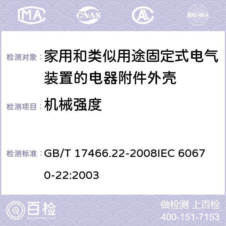 机械强度 家用和类似用途固定式电气装置的电器附件安装盒和外壳第22部分：连接盒与外壳的特殊要求 GB/T 17466.22-2008
IEC 60670-22:2003 15