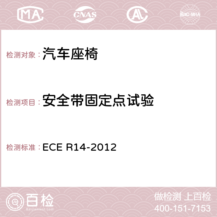 安全带固定点试验 关于就安全带固定点、ISOFIX固定系统和ISOFIX顶部系带固定点方面批准车辆的统一规定 ECE R14-2012 6.4、7.1.1、7.2、7.3