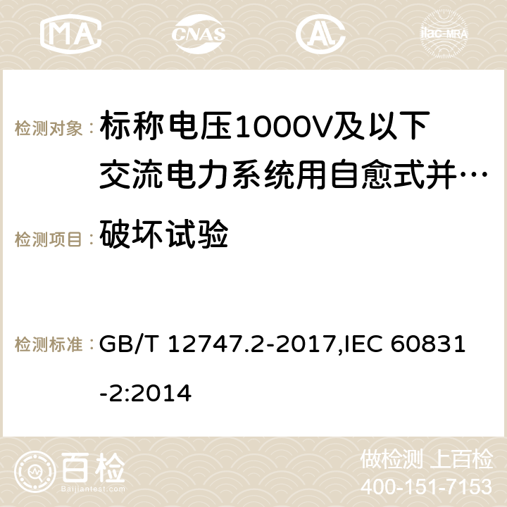 破坏试验 标称电压1000 V及以下交流电力系统用 自愈式并联电容器 第2部分：老化试验、自愈性试验和破坏试验 GB/T 12747.2-2017,IEC 60831-2:2014 19