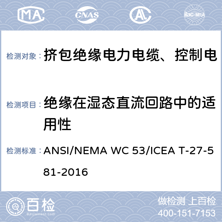 绝缘在湿态直流回路中的适用性 挤包绝缘电力电缆、控制电缆、仪表电缆和移动用电缆测试方法 ANSI/NEMA WC 53/ICEA T-27-581-2016 2.5