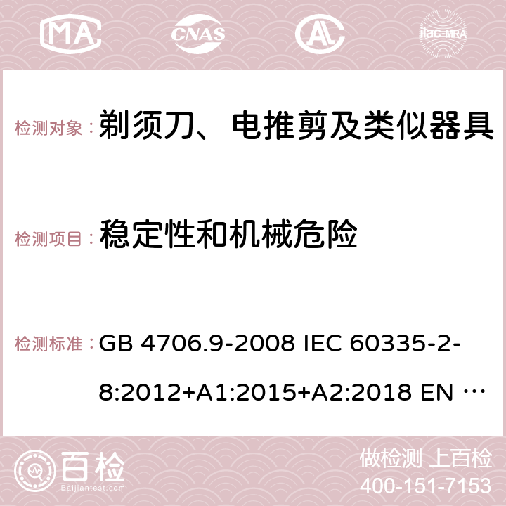 稳定性和机械危险 家用和类似用途电器的安全　第2部分：剃须刀、电推剪及类似器具的特殊要求 GB 4706.9-2008 IEC 60335-2-8:2012+A1:2015+A2:2018 EN 60335-2-8:2015/A1:2016 AS/NZS 60335.2.8:2013+A1:2017+A2：2019 20