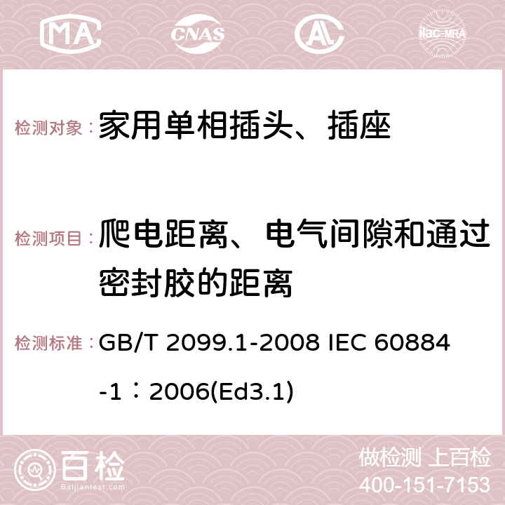 爬电距离、电气间隙和通过密封胶的距离 家用和类似用途插头插座第1部分:通用要求 GB/T 2099.1-2008 
IEC 60884-1：2006(Ed3.1) 27