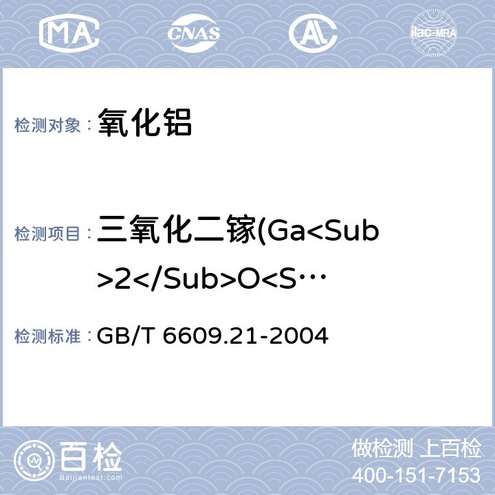 三氧化二镓(Ga<Sub>2</Sub>O<Sub>3</Sub>)量 氧化铝化学分析方法和物理性能测定方法 丁基罗丹明B分光光度法测定三氧化二镓含量 GB/T 6609.21-2004