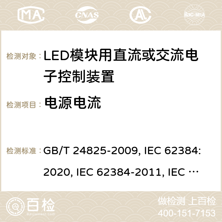 电源电流 LED模块用直流或交流电子控制装置 性能要求 GB/T 24825-2009, IEC 62384:2020, IEC 62384-2011, IEC 62384:2006+A1:2009, EN IEC 62384: 2020, EN 62384:2006+A1:2009 10