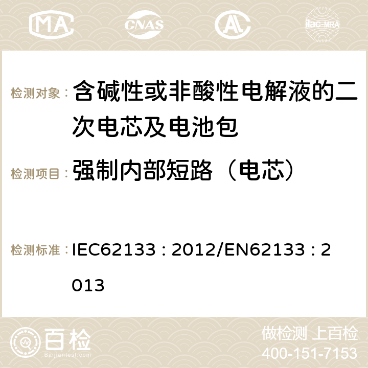 强制内部短路（电芯） 含碱性或其他非酸性电解液的二次电芯及电池 - 便携式密封二次电芯及其组成的便携式应用的电池包的安全要求 IEC62133 : 2012/EN62133 : 2013 8.3.9